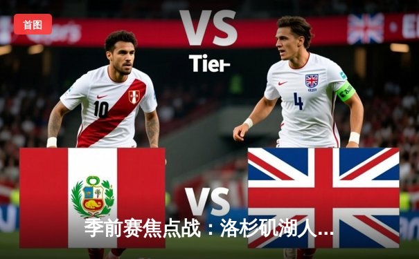 季前赛焦点战：洛杉矶湖人加时险胜金州勇士，詹姆斯与库里上演巅峰对决