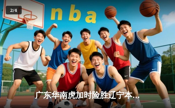 广东华南虎加时险胜辽宁本钢 CBA半决赛上演史诗级对决 - 2