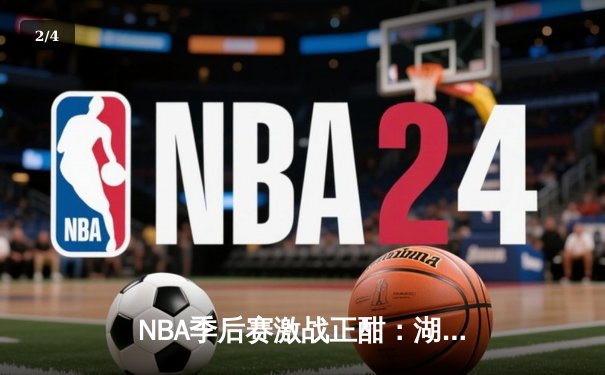 NBA季后赛激战正酣：湖人惊险逆转掘金，詹姆斯关键三分锁定胜局 - 2