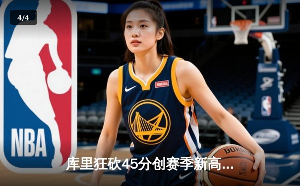库里狂砍45分创赛季新高，勇士主场加时险胜凯尔特人 - 4