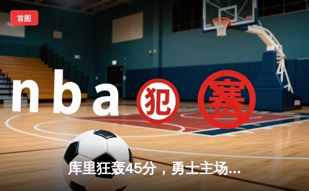 库里狂轰45分，勇士主场加时逆转湖人，系列赛悬念再起