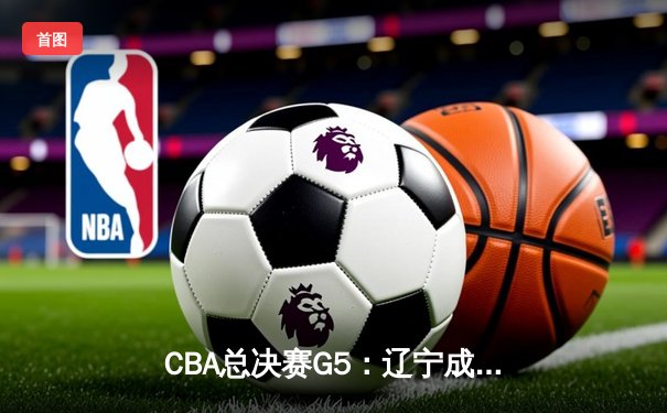 CBA总决赛G5：辽宁成功卫冕，赵继伟荣膺FMVP