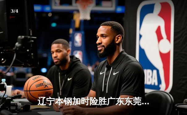 辽宁本钢加时险胜广东东莞大益，赵继伟33+8+5率队夺赛点 - 3