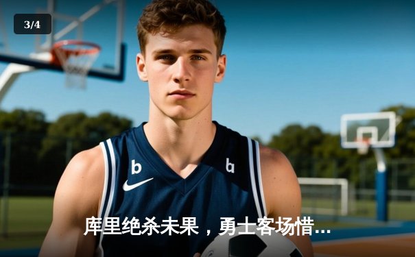 库里绝杀未果，勇士客场惜败掘金，西部榜首之争白热化 - 3