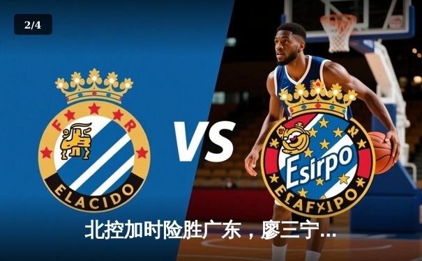 北控加时险胜广东，廖三宁31分力挽狂澜创生涯新高 - 2