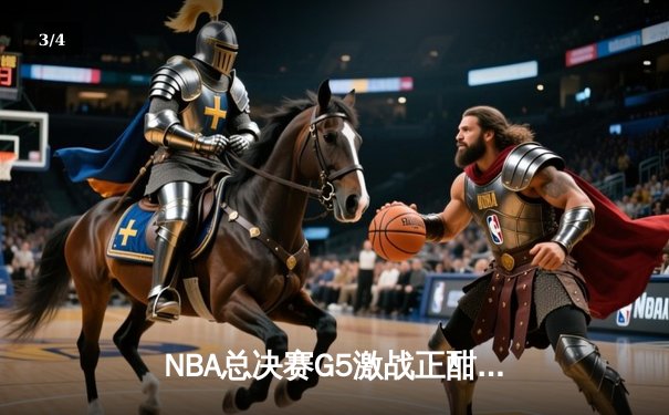 NBA总决赛G5激战正酣 勇士逆转绿军夺得赛点 - 3