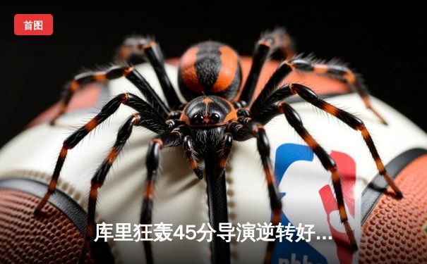 库里狂轰45分导演逆转好戏 勇士加时险胜凯尔特人迎六连胜