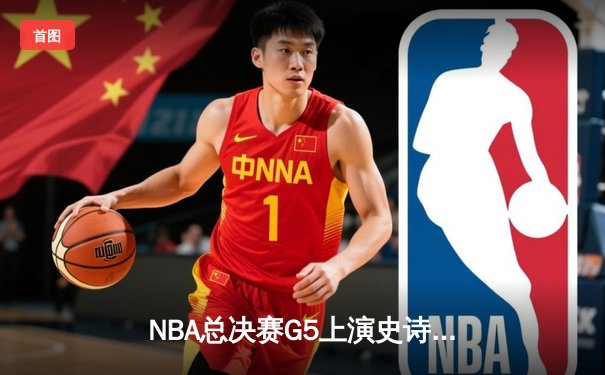NBA总决赛G5上演史诗逆转！掘金加时险胜热火夺赛点