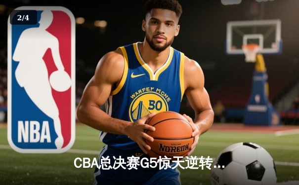 CBA总决赛G5惊天逆转！广东加时险胜辽宁夺队史第十一冠 - 2