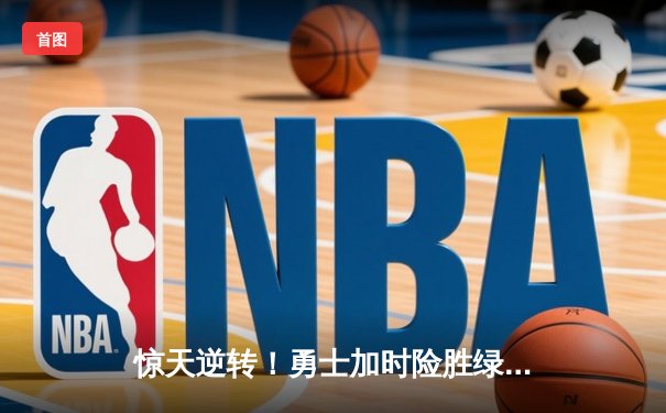 惊天逆转！勇士加时险胜绿军，库里50分创总决赛历史