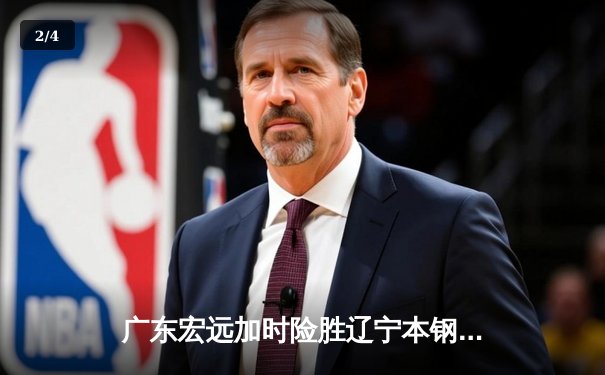广东宏远加时险胜辽宁本钢，胡明轩30分导演惊天逆转 - 2