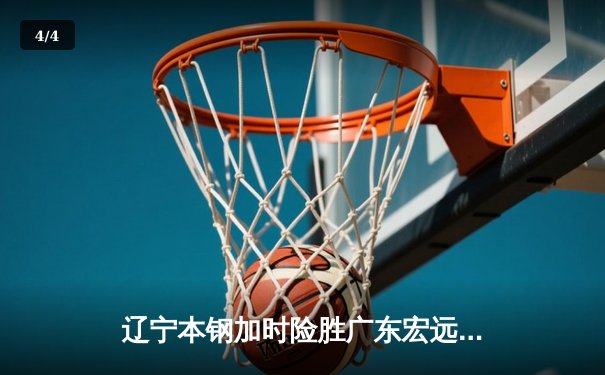 辽宁本钢加时险胜广东宏远，赵继伟33分导演惊天逆转 - 4
