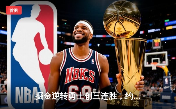 掘金逆转勇士创三连胜，约基奇三双再显MVP本色