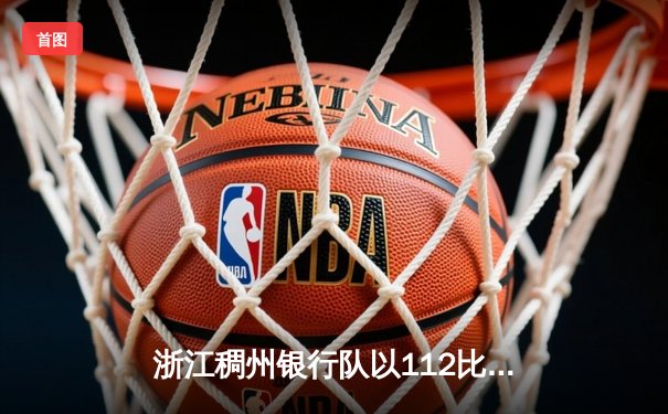 浙江稠州银行队以112比103险胜辽宁本钢，总决赛首战告捷