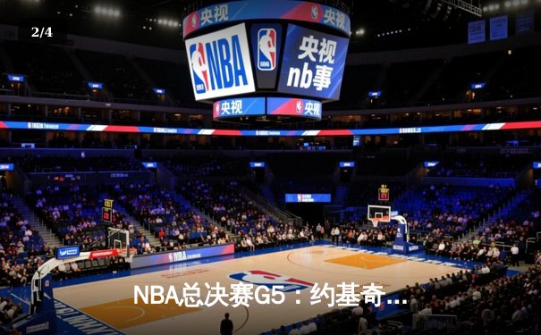 NBA总决赛G5：约基奇三双力挽狂澜，掘金险胜热火夺赛点 - 2