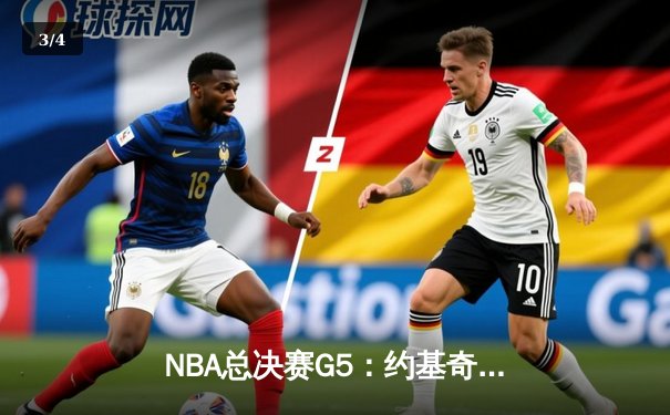 NBA总决赛G5：约基奇三双力挽狂澜，掘金险胜热火夺赛点 - 3