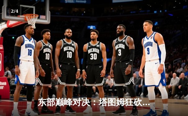 东部巅峰对决：塔图姆狂砍41分，凯尔特人加时险胜雄鹿 - 2